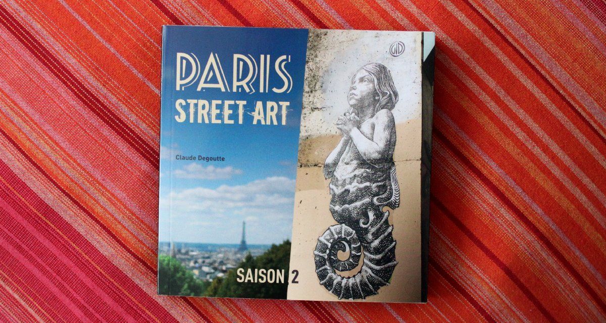 Paris street art – saison 2 – Claude Degoutte - Et aussi Guide du street art en France :