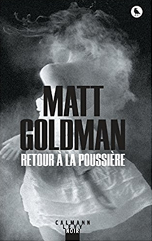 "Retour à la poussière"- Matt Goldman - Calmann-Lévy Noir - 2017