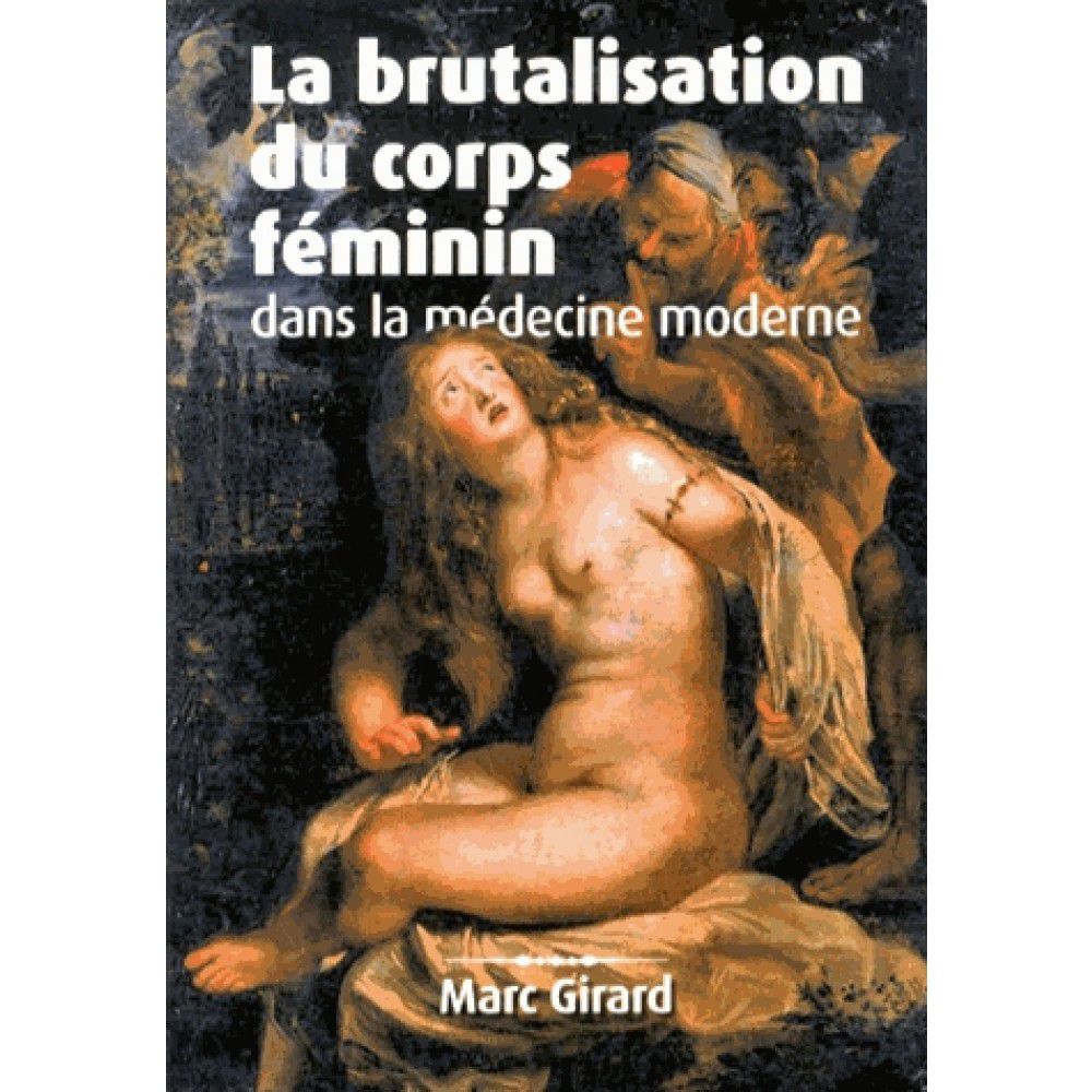 La Brutalisation du corps féminin dans la médecine moderne (Marc Girard)