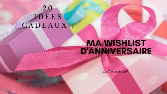 20 idées cadeaux : Ma Wishlist d'anniversaire - La Cabane de Zéph
