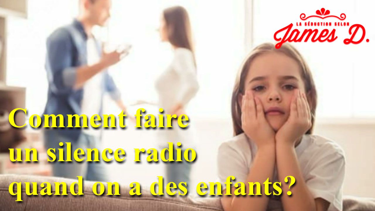 Comment faire un silence radio quand on a des enfants? - La séduction selon  James D.